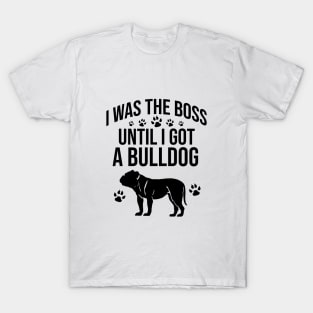 I was the boss until I got a bulldog T-Shirt